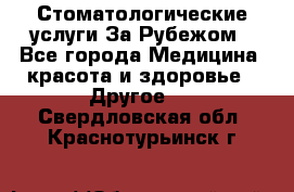 Стоматологические услуги За Рубежом - Все города Медицина, красота и здоровье » Другое   . Свердловская обл.,Краснотурьинск г.